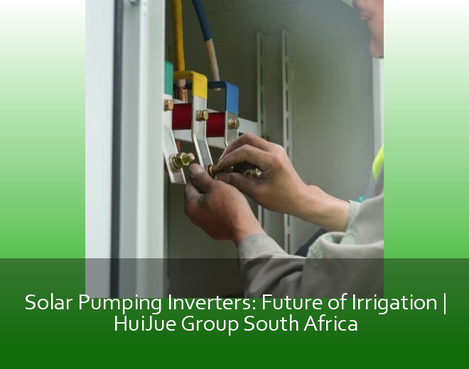 Solar Pumping Inverters: Future of Irrigation | HuiJue Group South Africa